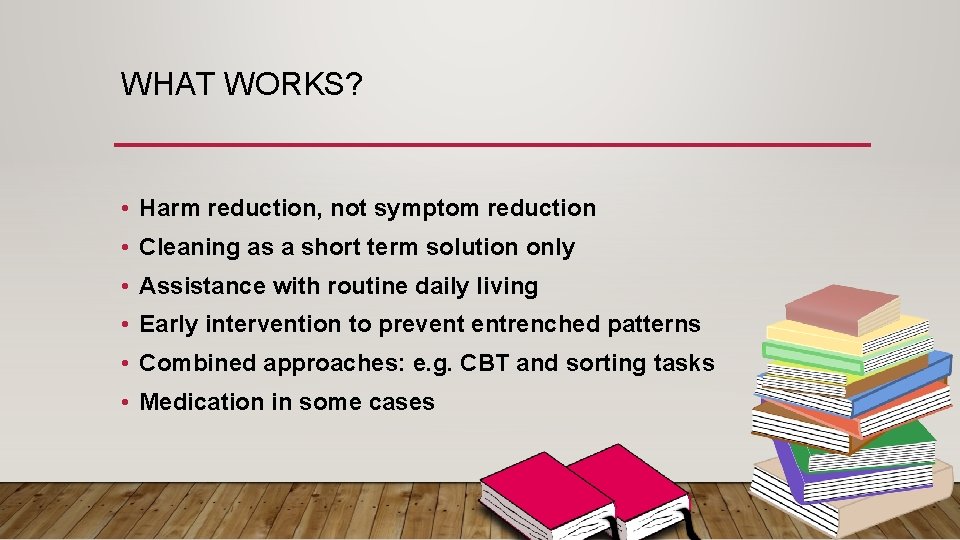 WHAT WORKS? • Harm reduction, not symptom reduction • Cleaning as a short term