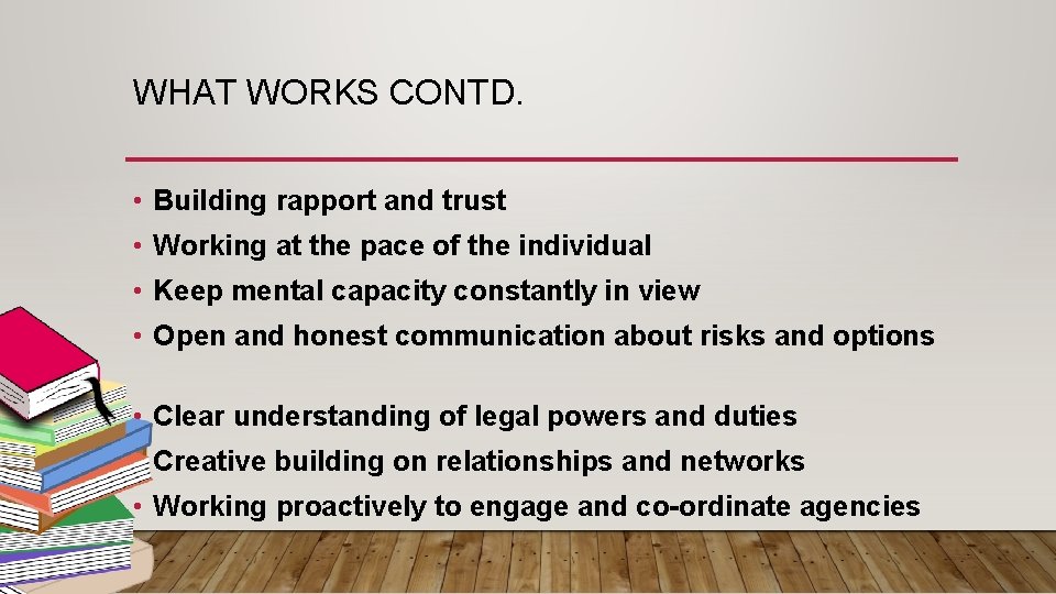 WHAT WORKS CONTD. • Building rapport and trust • Working at the pace of
