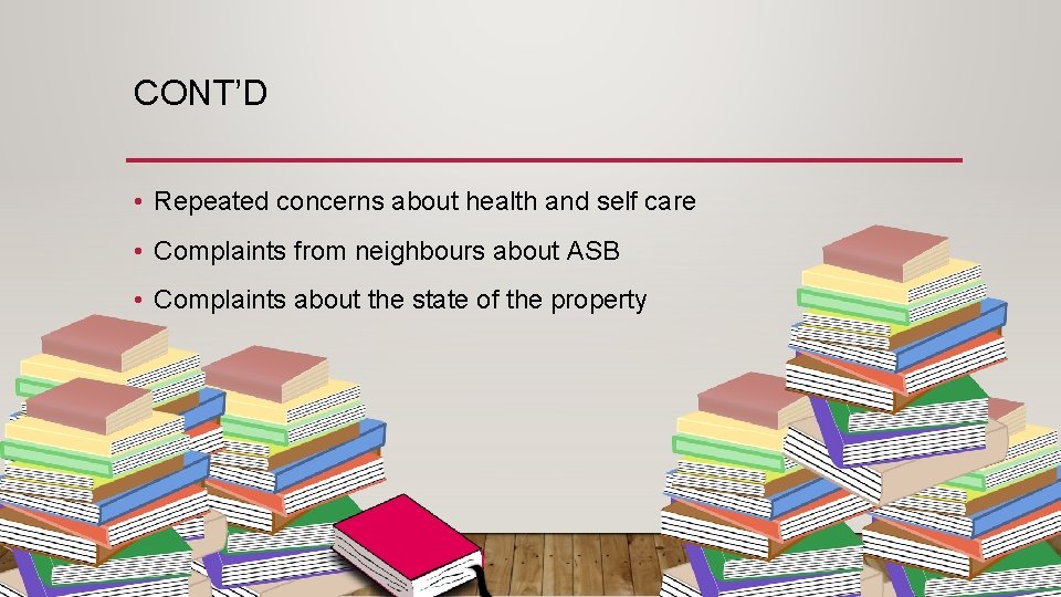 CONT’D • Repeated concerns about health and self care • Complaints from neighbours about