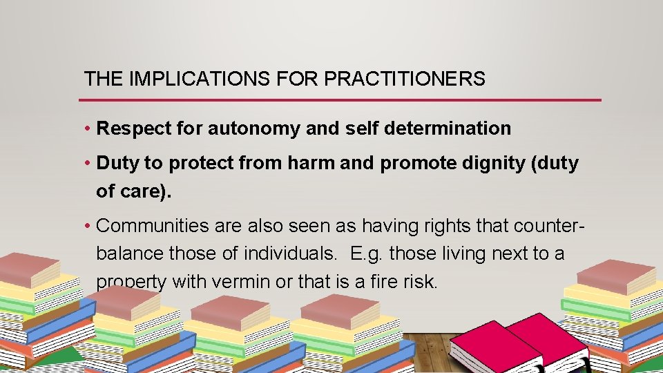 THE IMPLICATIONS FOR PRACTITIONERS • Respect for autonomy and self determination • Duty to