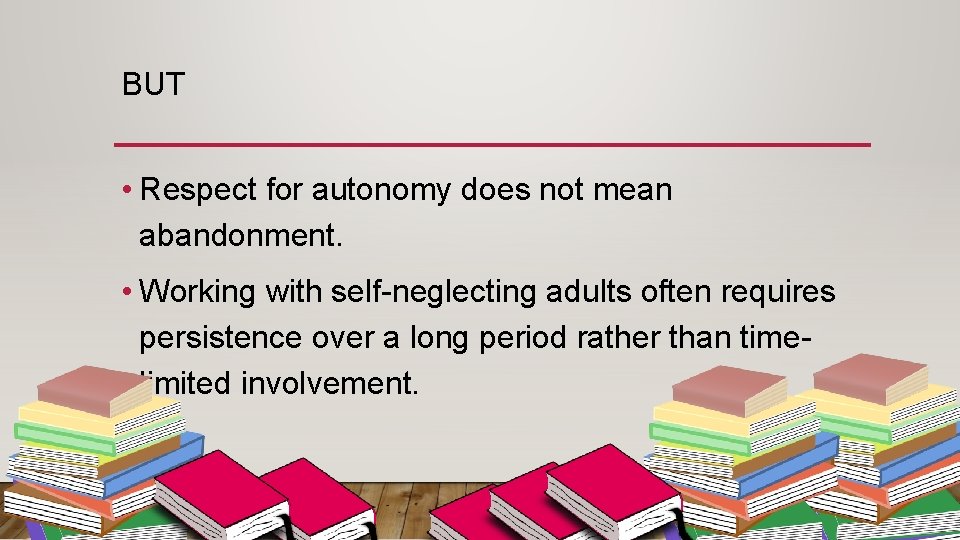 BUT • Respect for autonomy does not mean abandonment. • Working with self-neglecting adults