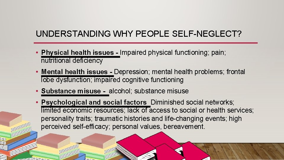 UNDERSTANDING WHY PEOPLE SELF-NEGLECT? • Physical health issues - Impaired physical functioning; pain; nutritional