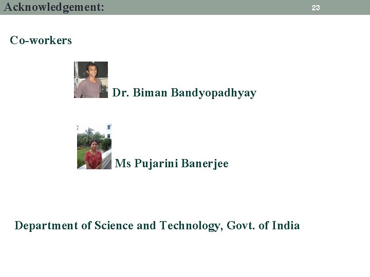 Acknowledgement: 23 Co-workers Dr. Biman Bandyopadhyay Ms Pujarini Banerjee Department of Science and Technology,