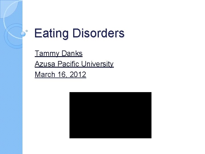 Eating Disorders Tammy Danks Azusa Pacific University March 16, 2012 Eating Disorders Tammy Danks Azusa Pacific University March 16, 2012