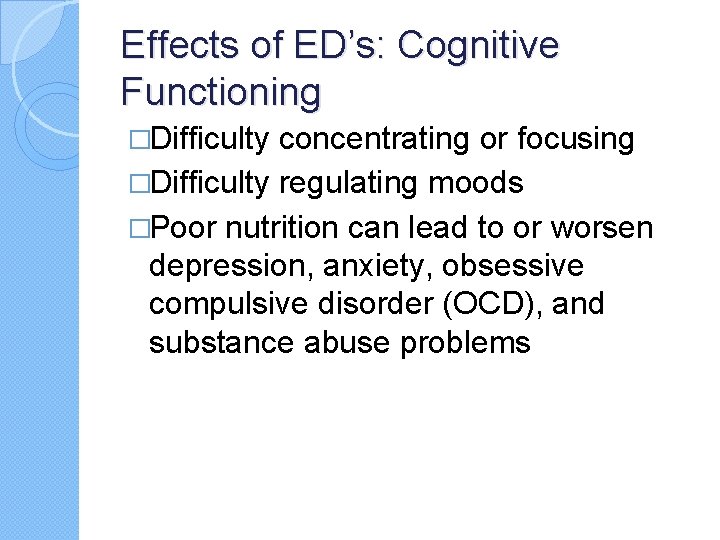 Effects of ED’s: Cognitive Functioning �Difficulty concentrating or focusing �Difficulty regulating moods �Poor nutrition Effects of ED’s: Cognitive Functioning �Difficulty concentrating or focusing �Difficulty regulating moods �Poor nutrition