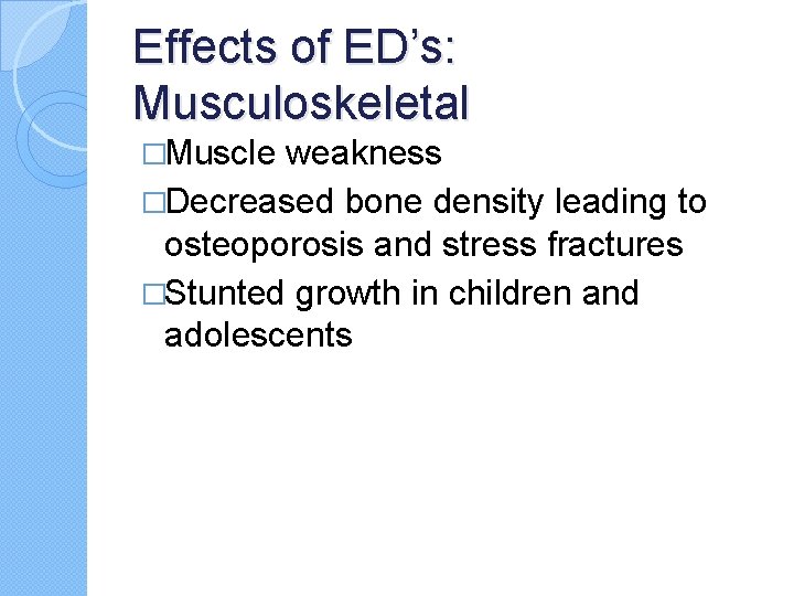 Effects of ED’s: Musculoskeletal �Muscle weakness �Decreased bone density leading to osteoporosis and stress Effects of ED’s: Musculoskeletal �Muscle weakness �Decreased bone density leading to osteoporosis and stress