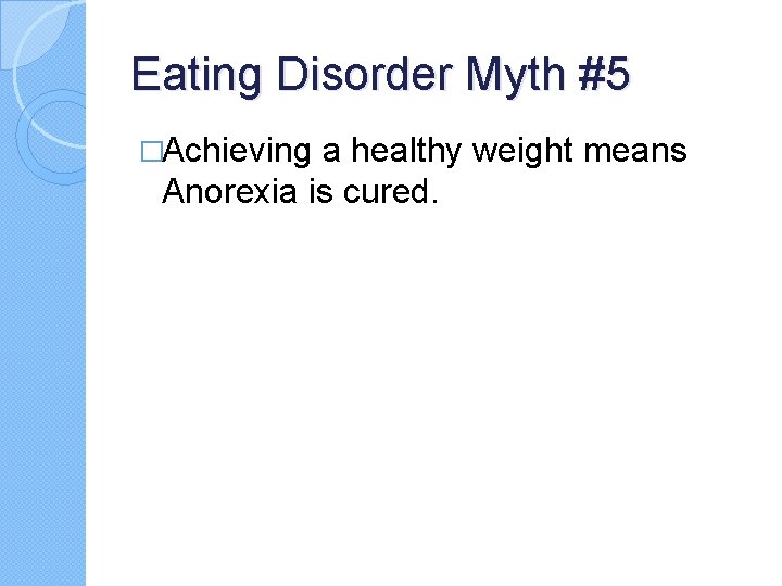 Eating Disorder Myth #5 �Achieving a healthy weight means Anorexia is cured. Eating Disorder Myth #5 �Achieving a healthy weight means Anorexia is cured.