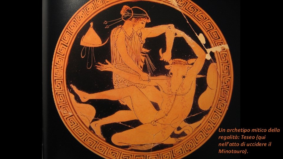 Un archetipo mitico della regalità: Teseo (qui nell’atto di uccidere il Minotauro). Un archetipo mitico della regalità: Teseo (qui nell’atto di uccidere il Minotauro).