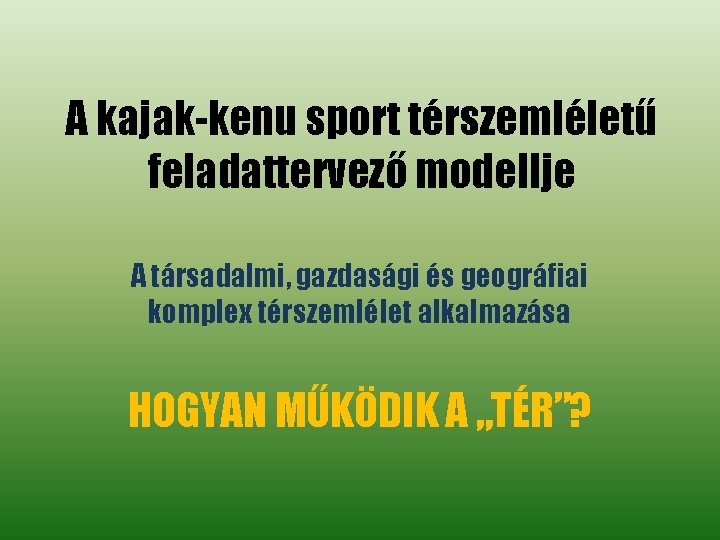 A kajak-kenu sport térszemléletű feladattervező modellje A társadalmi, gazdasági és geográfiai komplex térszemlélet alkalmazása