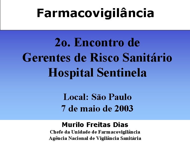 Farmacovigilância 2 o. Encontro de Gerentes de Risco Sanitário Hospital Sentinela Local: São Paulo