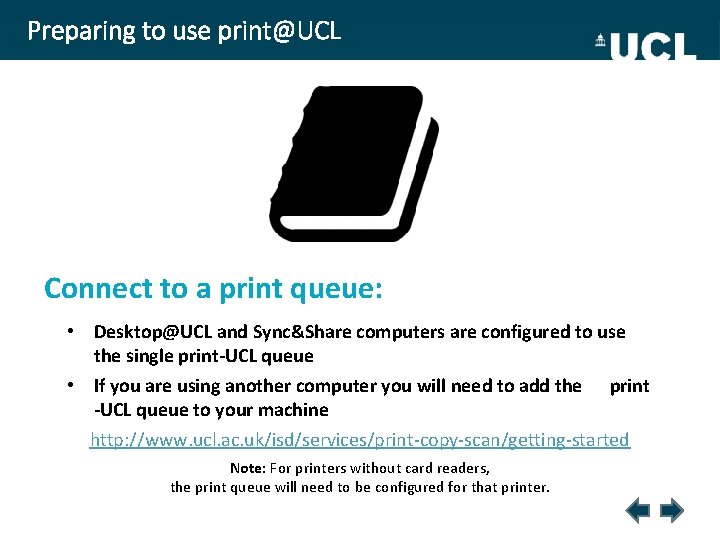 Preparing to use print@UCL Connect to a print queue: • Desktop@UCL and Sync&Share computers