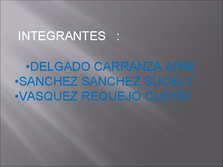 INTEGRANTES : • DELGADO CARRANZA ANNI • SANCHEZ SUCELY • VASQUEZ REQUEJO CLEYDI INTEGRANTES : • DELGADO CARRANZA ANNI • SANCHEZ SUCELY • VASQUEZ REQUEJO CLEYDI