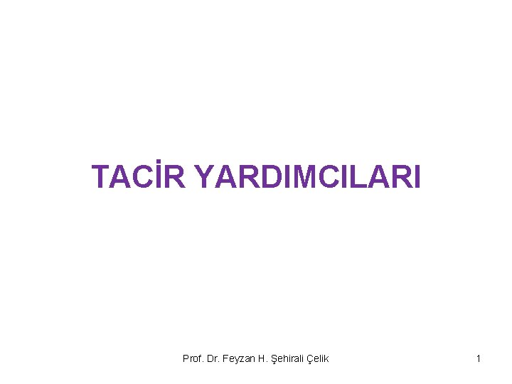 TACİR YARDIMCILARI Prof. Dr. Feyzan H. Şehirali Çelik 1 