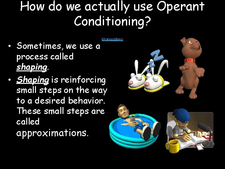 How do we actually use Operant Conditioning? khanacademy • Sometimes, we use a process