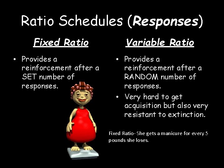 Ratio Schedules (Responses) Fixed Ratio • Provides a reinforcement after a SET number of