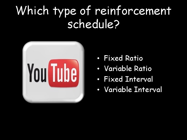 Which type of reinforcement schedule? • • Fixed Ratio Variable Ratio Fixed Interval Variable