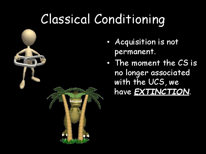 Classical Conditioning • Acquisition is not permanent. • The moment the CS is no