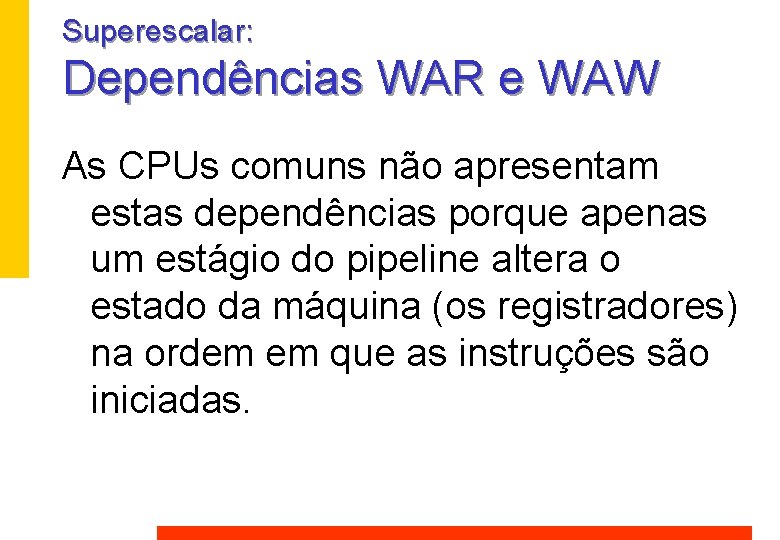 Superescalar: Dependências WAR e WAW As CPUs comuns não apresentam estas dependências porque apenas