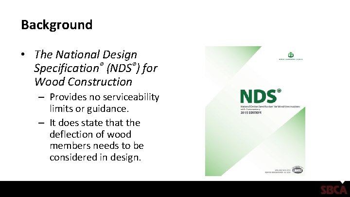 Background • The National Design Specification® (NDS®) for Wood Construction – Provides no serviceability