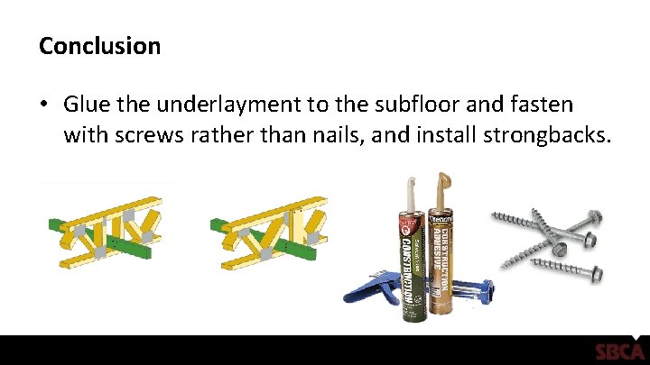 Conclusion • Glue the underlayment to the subfloor and fasten with screws rather than