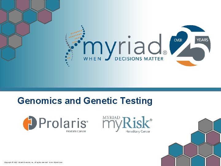 Genomics and Genetic Testing Copyright © 2017 Myriad Genetics, Inc. , all rights reserved.