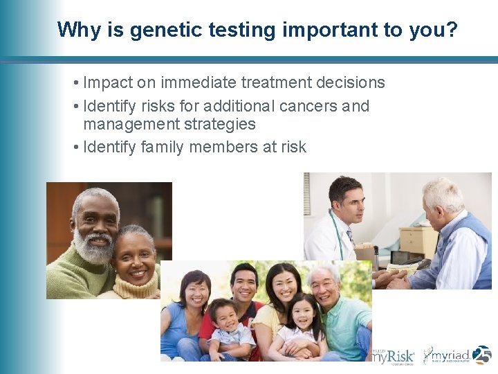 Why is genetic testing important to you? • Impact on immediate treatment decisions •