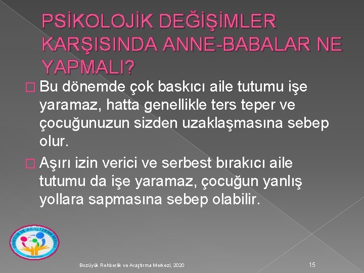 PSİKOLOJİK DEĞİŞİMLER KARŞISINDA ANNE-BABALAR NE YAPMALI? � Bu dönemde çok baskıcı aile tutumu işe