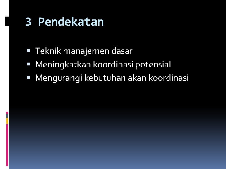 3 Pendekatan Teknik manajemen dasar Meningkatkan koordinasi potensial Mengurangi kebutuhan akan koordinasi 3 Pendekatan Teknik manajemen dasar Meningkatkan koordinasi potensial Mengurangi kebutuhan akan koordinasi