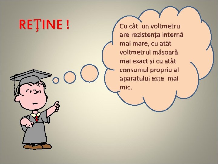 REȚINE ! Cu cât un voltmetru are rezistența internă mai mare, cu atât voltmetrul