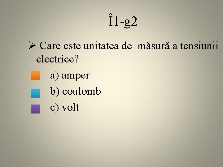 Î1 -g 2 Ø Care este unitatea de măsură a tensiunii electrice? a) amper