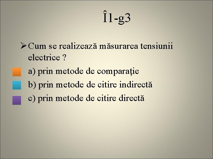 Î1 -g 3 Ø Cum se realizează măsurarea tensiunii electrice ? a) prin metode