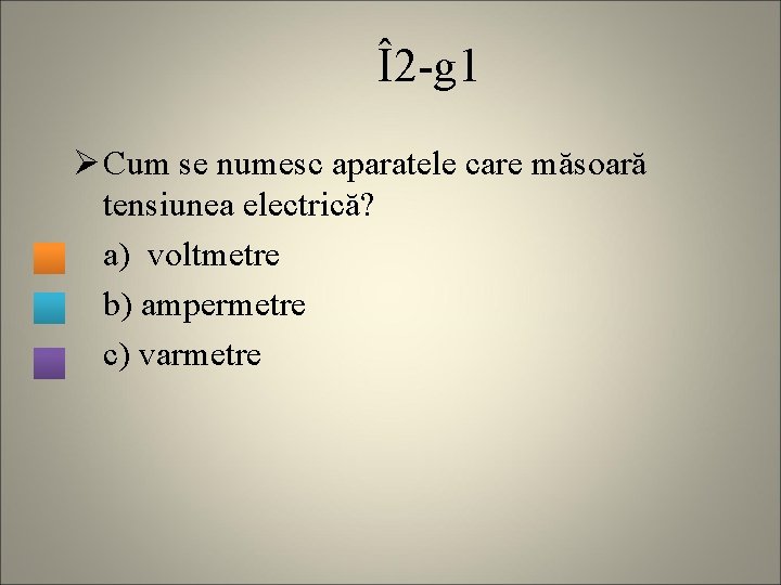 Î2 -g 1 Ø Cum se numesc aparatele care măsoară tensiunea electrică? a) voltmetre