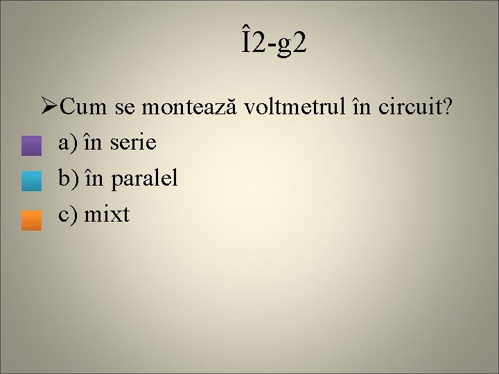 Î2 -g 2 ØCum se montează voltmetrul în circuit? a) în serie b) în