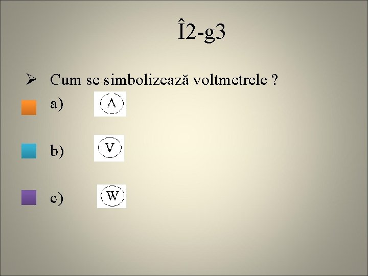 Î2 -g 3 Ø Cum se simbolizează voltmetrele ? a) b) c) 