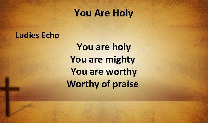 You Are Holy Ladies Echo You are holy You are mighty You are worthy