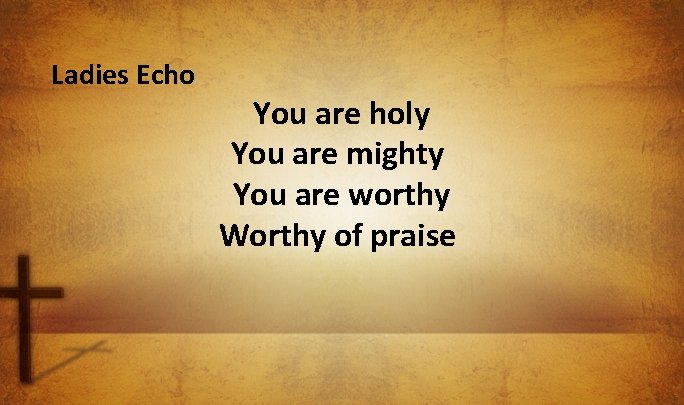  Ladies Echo You are holy You are mighty You are worthy Worthy of