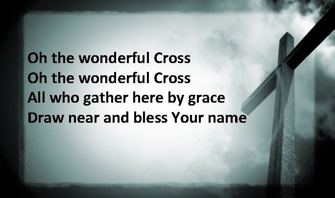 Oh the wonderful Cross All who gather here by grace Draw near and bless