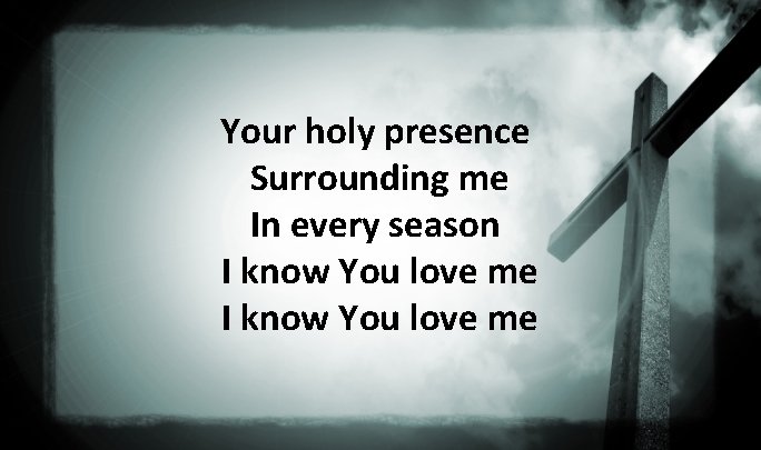Your holy presence Surrounding me In every season I know You love me 