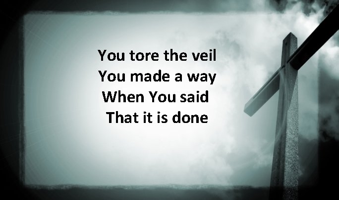 You tore the veil You made a way When You said That it is