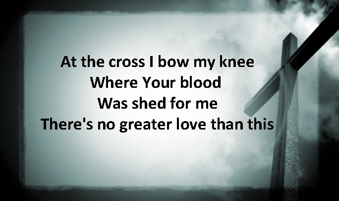 At the cross I bow my knee Where Your blood Was shed for me