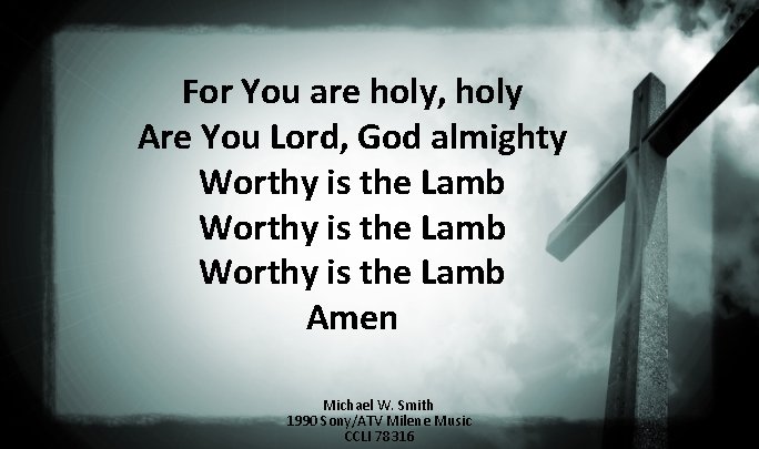 For You are holy, holy Are You Lord, God almighty Worthy is the Lamb