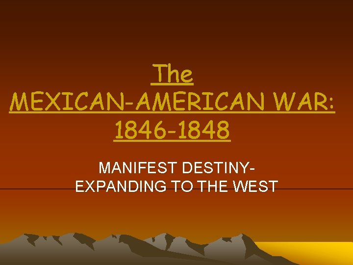 The MEXICAN-AMERICAN WAR: 1846 -1848 MANIFEST DESTINYEXPANDING TO THE WEST 