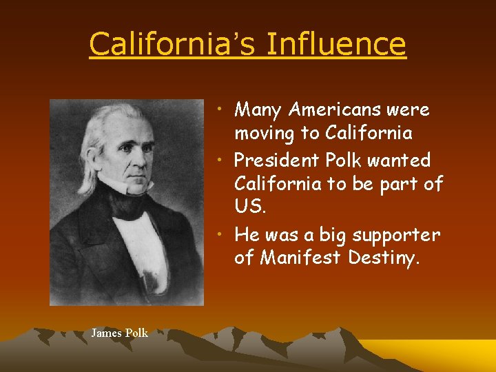 California’s Influence • Many Americans were moving to California • President Polk wanted California