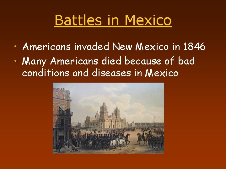 Battles in Mexico • Americans invaded New Mexico in 1846 • Many Americans died