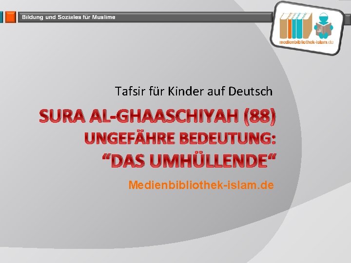 Tafsir für Kinder auf Deutsch SURA AL-GHAASCHIYAH (88) UNGEFÄHRE BEDEUTUNG: “DAS UMHÜLLENDE“ Medienbibliothek-islam. de
