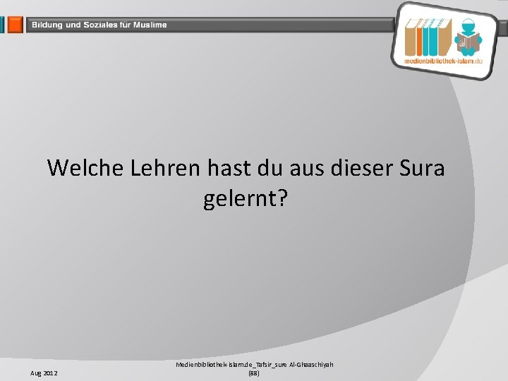 Welche Lehren hast du aus dieser Sura gelernt? Aug 2012 Medienbibliothek-islam. de_Tafsir_sure Al-Ghaaschiyah (88)