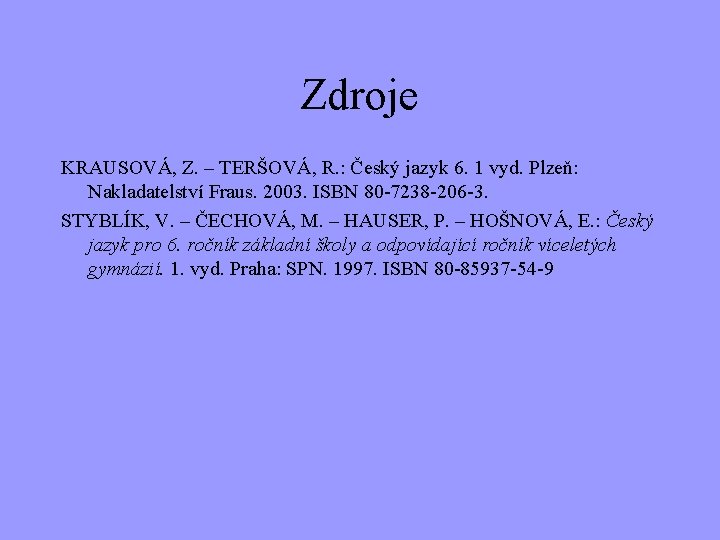 Zdroje KRAUSOVÁ, Z. – TERŠOVÁ, R. : Český jazyk 6. 1 vyd. Plzeň: Nakladatelství