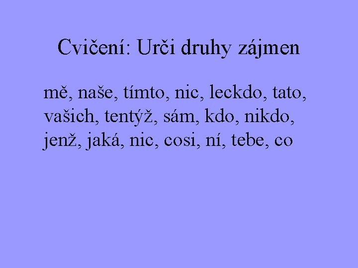 Cvičení: Urči druhy zájmen mě, naše, tímto, nic, leckdo, tato, vašich, tentýž, sám, kdo,