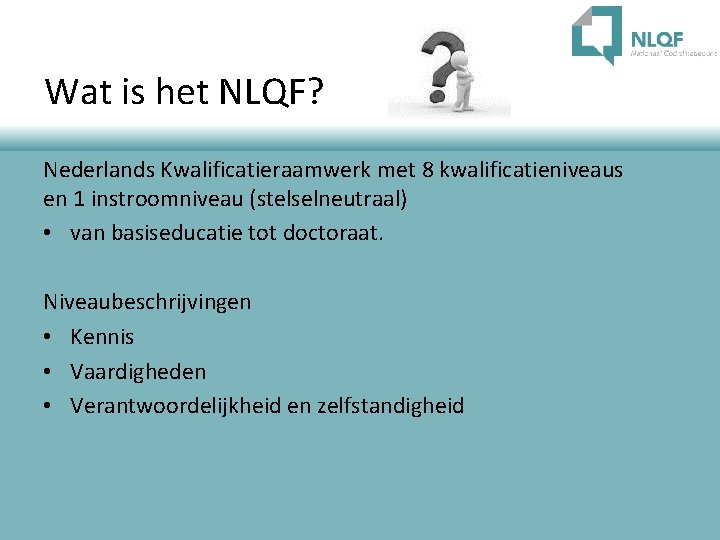 Wat is het NLQF? Nederlands Kwalificatieraamwerk met 8 kwalificatieniveaus en 1 instroomniveau (stelselneutraal) •