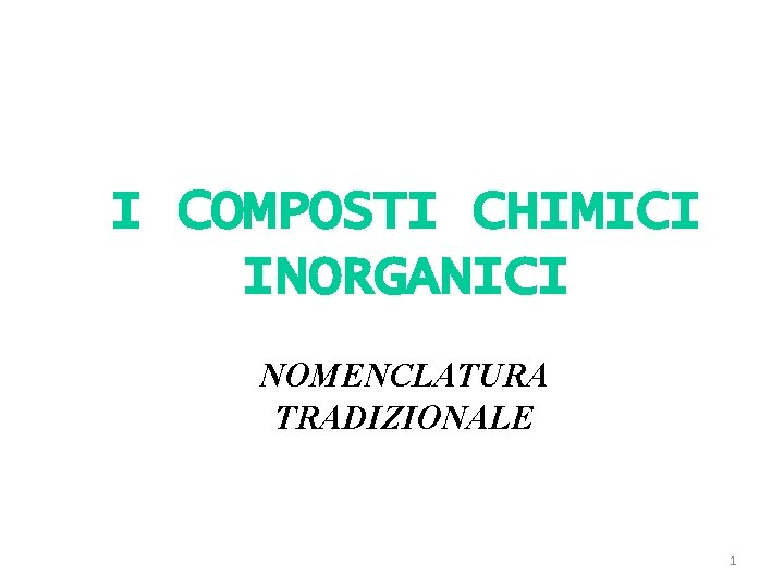 I COMPOSTI CHIMICI INORGANICI NOMENCLATURA TRADIZIONALE 1 